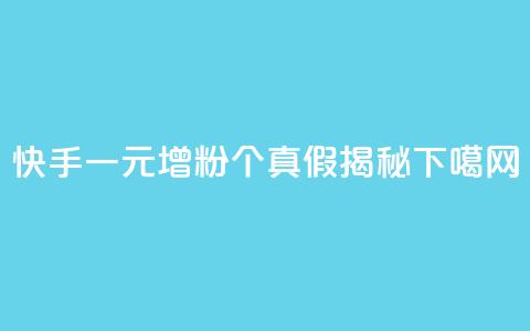 快手一元增粉1000个真假揭秘 第1张 快手一元增粉1000个真假揭秘 第1张