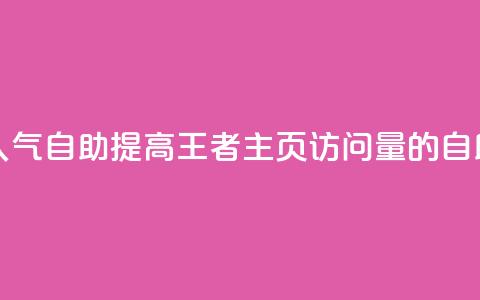 王者主页刷人气自助 - 提高王者主页访问量的自助方法! 第1张 王者主页刷人气自助 - 提高王者主页访问量的自助方法! 第1张