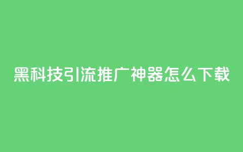 黑科技引流推广神器怎么下载,自主下单平台-网红助手 - ks24小时下单平台低价 dy业务下单24小时 第1张 黑科技引流推广神器怎么下载,自主下单平台-网红助手 - ks24小时下单平台低价 dy业务下单24小时 第1张