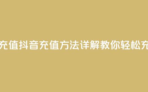 抖音怎么充值 - 抖音充值方法详解 教你轻松充钱! 第1张 抖音怎么充值 - 抖音充值方法详解 教你轻松充钱! 第1张