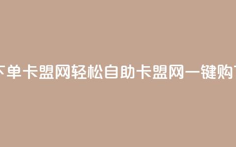自助下单卡盟网(轻松自助:卡盟网一键购) 第1张 自助下单卡盟网(轻松自助:卡盟网一键购) 第1张