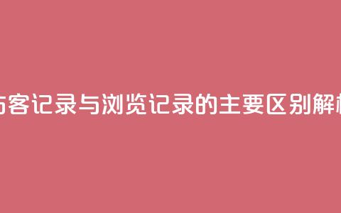 QQ访客记录与浏览记录的主要区别解析 第1张 QQ访客记录与浏览记录的主要区别解析 第1张