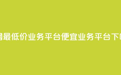 全网最低价业务平台(便宜业务平台) 第1张 全网最低价业务平台(便宜业务平台) 第1张