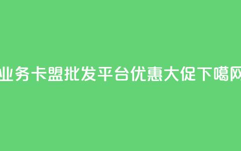qq业务卡盟批发平台优惠大促 第1张 qq业务卡盟批发平台优惠大促 第1张