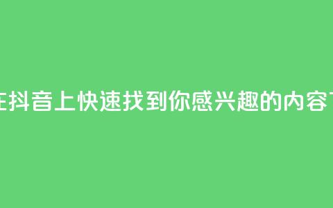 如何在抖音上快速找到你感兴趣的内容 第1张 如何在抖音上快速找到你感兴趣的内容 第1张