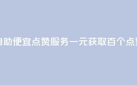 1元100点赞自助 - 便宜点赞服务一元获取百个点赞! 第1张 1元100点赞自助 - 便宜点赞服务一元获取百个点赞! 第1张