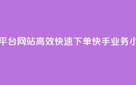 24小时快手业务下单平台网站 - 高效快速下单!快手业务24小时在线平台! 第1张 24小时快手业务下单平台网站 - 高效快速下单!快手业务24小时在线平台! 第1张
