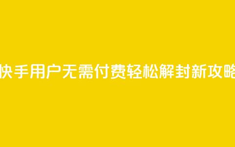 快手用户无需付费轻松解封新攻略 第1张 快手用户无需付费轻松解封新攻略 第1张