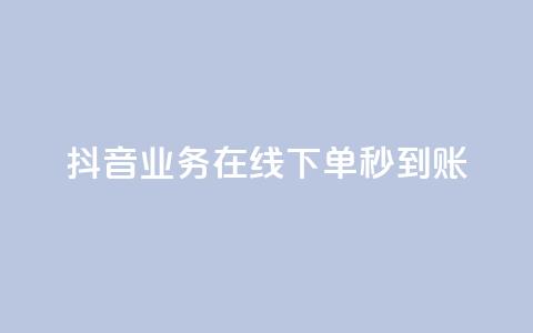 抖音业务在线下单秒到账 - 抖音实现线下订单秒到账功能。 第1张 抖音业务在线下单秒到账 - 抖音实现线下订单秒到账功能。 第1张