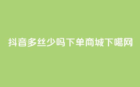 抖音100多丝少吗 - qq下单商城 第1张 抖音100多丝少吗 - qq下单商城 第1张