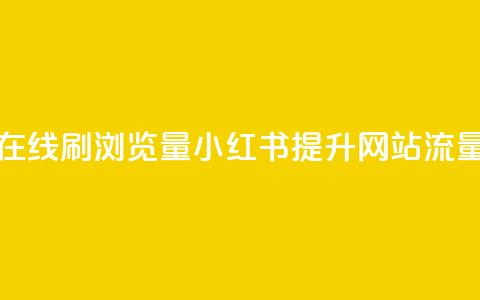 小红书刷网站在线刷浏览量 - 小红书提升网站流量的技巧! 第1张 小红书刷网站在线刷浏览量 - 小红书提升网站流量的技巧! 第1张