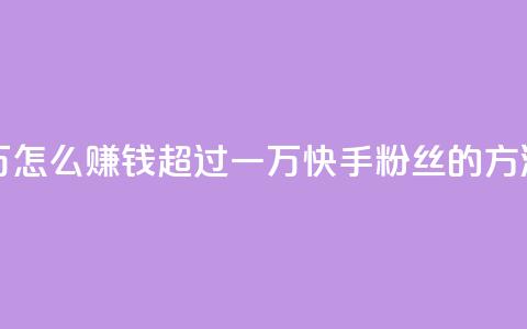 快手粉丝超过一万怎么赚钱 - 超过一万快手粉丝的方法,赚钱攻略。 第1张 快手粉丝超过一万怎么赚钱 - 超过一万快手粉丝的方法,赚钱攻略。 第1张