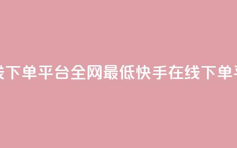 快手业务在线下单平台全网最低(快手在线下单平台价格最低) 第1张 快手业务在线下单平台全网最低(快手在线下单平台价格最低) 第1张