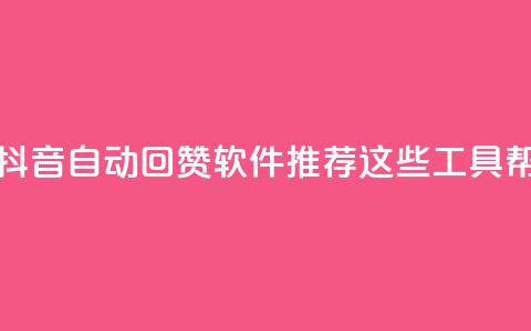 抖音自动回赞软件有哪些 - 抖音自动回赞软件推荐:这些工具帮你轻松增加点赞量! 第1张 抖音自动回赞软件有哪些 - 抖音自动回赞软件推荐:这些工具帮你轻松增加点赞量! 第1张