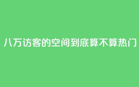 八万访客的QQ空间到底算不算热门 第1张 八万访客的QQ空间到底算不算热门 第1张