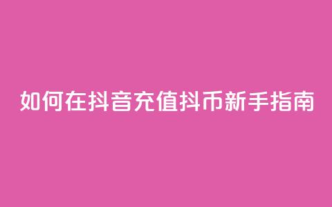 如何在抖音充值抖币【新手指南】 第1张 如何在抖音充值抖币【新手指南】 第1张