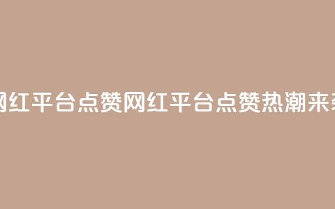 网红平台点赞(网红平台点赞热潮来袭) 第1张 网红平台点赞(网红平台点赞热潮来袭) 第1张