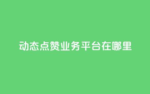 tt动态点赞业务平台在哪里 - tt动态点赞业务平台的获取途径揭秘! 第1张 tt动态点赞业务平台在哪里 - tt动态点赞业务平台的获取途径揭秘! 第1张