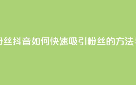抖音怎样拉粉丝 - 抖音如何快速吸引粉丝的方法与技巧~ 第1张 抖音怎样拉粉丝 - 抖音如何快速吸引粉丝的方法与技巧~ 第1张
