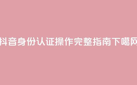 抖音身份认证操作完整指南 第1张 抖音身份认证操作完整指南 第1张