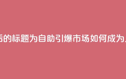 KS自助人气 - 重写后的标题为:KS自助引爆市场如何成为人气标杆~ 第1张 KS自助人气 - 重写后的标题为:KS自助引爆市场如何成为人气标杆~ 第1张