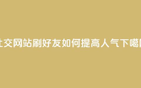 社交网站“刷QQ好友”如何提高人气? 第1张 社交网站“刷QQ好友”如何提高人气? 第1张
