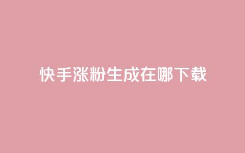 快手涨粉生成在哪下载 - 在哪里可以下载快手涨粉生成工具?! 第1张 快手涨粉生成在哪下载 - 在哪里可以下载快手涨粉生成工具?! 第1张