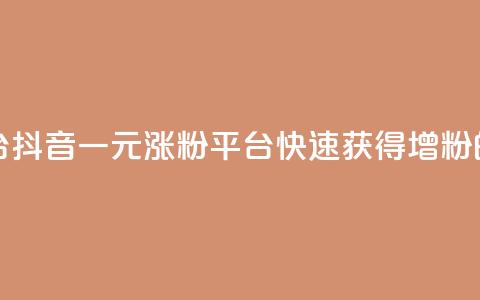 抖音一元涨粉1000平台 - 抖音一元涨粉1000平台:快速获得1000增粉的技巧分享~ 第1张 抖音一元涨粉1000平台 - 抖音一元涨粉1000平台:快速获得1000增粉的技巧分享~ 第1张