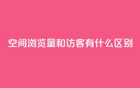 空间浏览量和访客有什么区别 - 空间浏览量与访客有何不同？一个简明的解释	。 第1张