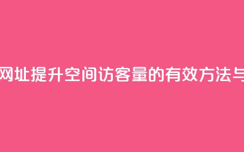 qq空间访客量网址 - 提升QQ空间访客量的有效方法与策略。 第1张 qq空间访客量网址 - 提升QQ空间访客量的有效方法与策略。 第1张