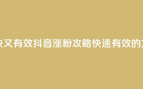 抖音怎么涨粉又快又有效 - 抖音涨粉攻略:快速有效的方法大揭秘!! 第1张 抖音怎么涨粉又快又有效 - 抖音涨粉攻略:快速有效的方法大揭秘!! 第1张