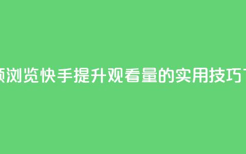 快手领浏览 - 快手提升观看量的实用技巧! 第1张 快手领浏览 - 快手提升观看量的实用技巧! 第1张