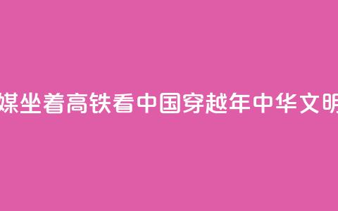 新华全媒+|坐着高铁看中国 穿越5000年中华文明 第1张 新华全媒+|坐着高铁看中国 穿越5000年中华文明 第1张