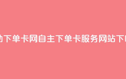 自助下单卡网 - 自主下单卡服务网站! 第1张 自助下单卡网 - 自主下单卡服务网站! 第1张