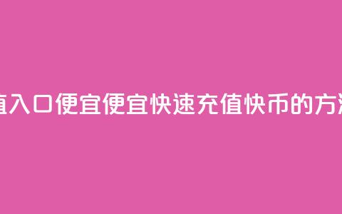 快币充值入口便宜 - 便宜快速充值快币的方法! 第1张 快币充值入口便宜 - 便宜快速充值快币的方法! 第1张