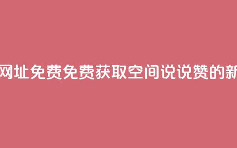 qq空间说说赞网址免费 - 免费获取QQ空间说说赞的新方法! 第1张 qq空间说说赞网址免费 - 免费获取QQ空间说说赞的新方法! 第1张