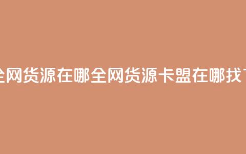 卡盟全网货源在哪(全网货源卡盟在哪找) 第1张 卡盟全网货源在哪(全网货源卡盟在哪找) 第1张