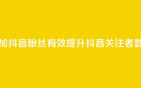 增加抖音粉丝:有效提升抖音关注者数量 第1张 增加抖音粉丝:有效提升抖音关注者数量 第1张