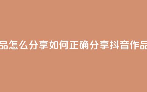 抖音作品怎么分享 - 如何正确分享抖音作品! 第1张 抖音作品怎么分享 - 如何正确分享抖音作品! 第1张
