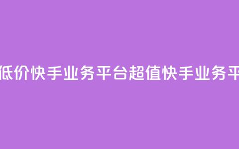 超低价快手业务平台(超值快手业务平台) 第1张 超低价快手业务平台(超值快手业务平台) 第1张