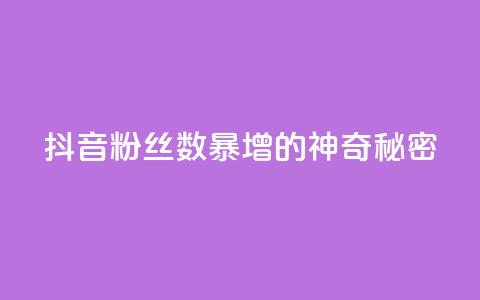 抖音粉丝数暴增的神奇秘密 第1张 抖音粉丝数暴增的神奇秘密 第1张