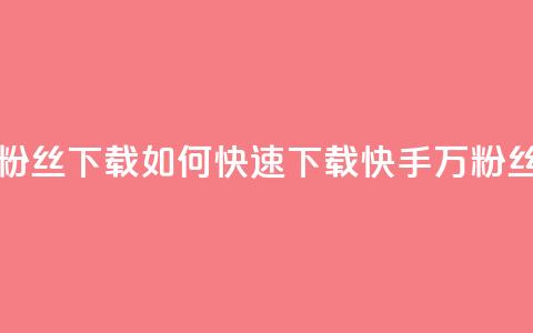 快手1万粉丝涨粉丝下载(如何快速下载快手1万粉丝的方法) 第1张 快手1万粉丝涨粉丝下载(如何快速下载快手1万粉丝的方法) 第1张
