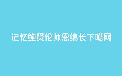记忆|鲍贤伦:师恩绵长 第1张 记忆|鲍贤伦:师恩绵长 第1张