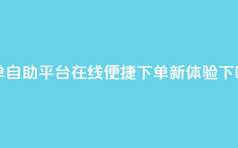QQ下单自助平台:在线便捷下单新体验 第1张 QQ下单自助平台:在线便捷下单新体验 第1张