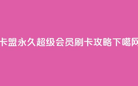 qq卡盟永久超级会员刷卡攻略 第1张 qq卡盟永久超级会员刷卡攻略 第1张
