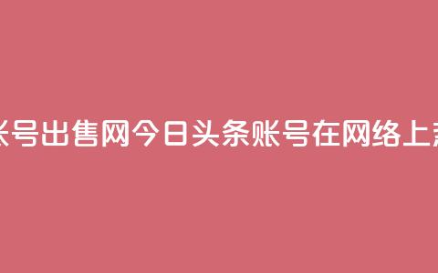 今日头条账号出售网 - 今日头条账号在网络上热卖! 第1张 今日头条账号出售网 - 今日头条账号在网络上热卖! 第1张