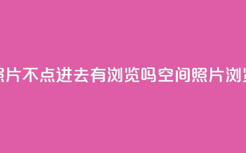 qq空间照片不点进去有浏览吗(qq空间照片浏览方式) 第1张 qq空间照片不点进去有浏览吗(qq空间照片浏览方式) 第1张