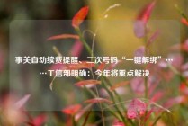 事关自动续费提醒、二次号码“一键解绑”……工信部明确：今年将重点解决