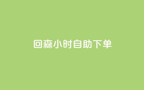 回森24小时自助下单 - 森24小时自助下单的实用指南	。  第1张