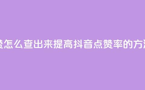 抖音点赞怎么查出来(提高抖音点赞率的方法)  第1张